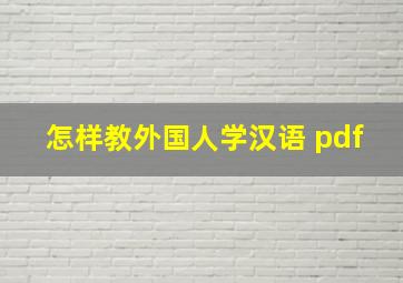 怎样教外国人学汉语 pdf